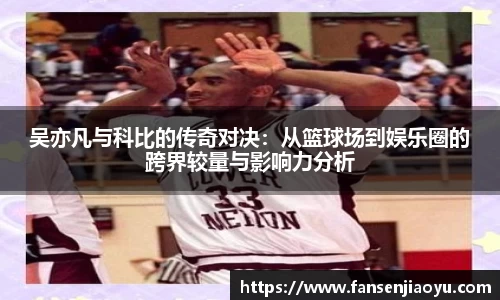 吴亦凡与科比的传奇对决：从篮球场到娱乐圈的跨界较量与影响力分析