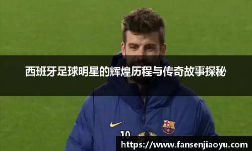 西班牙足球明星的辉煌历程与传奇故事探秘