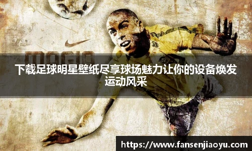 下载足球明星壁纸尽享球场魅力让你的设备焕发运动风采